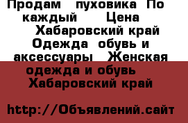 Продам 2 пуховика. По 1800 каждый .  › Цена ­ 3 600 - Хабаровский край Одежда, обувь и аксессуары » Женская одежда и обувь   . Хабаровский край